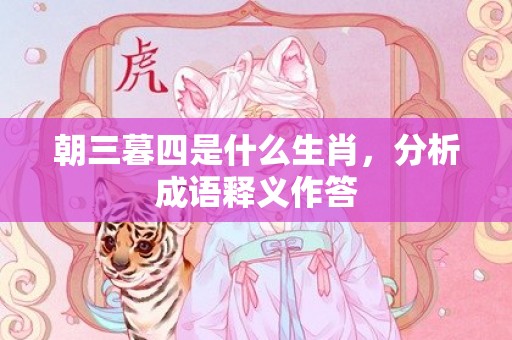 朝三暮四是什么生肖，分析成语释义作答