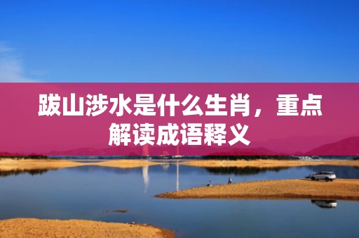 跋山涉水是什么生肖，重点解读成语释义