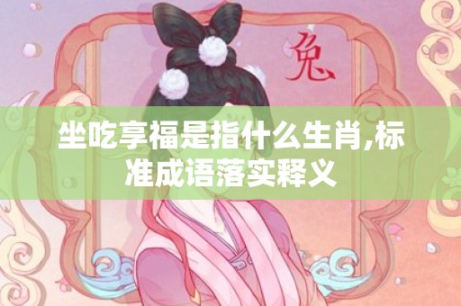 坐吃享福是指什么生肖,标准成语落实释义
