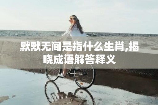 默默无闻是指什么生肖,揭晓成语解答释义