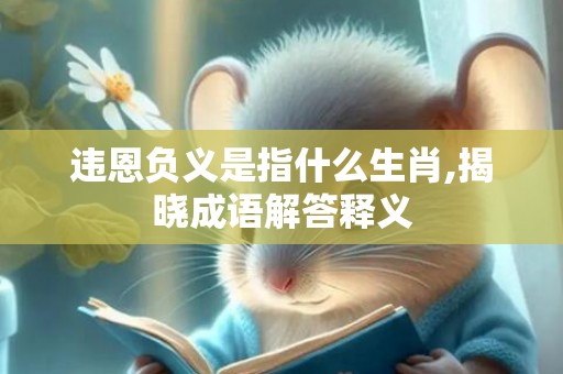 违恩负义是指什么生肖,揭晓成语解答释义
