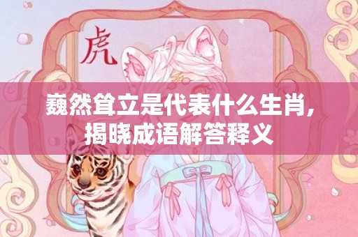 巍然耸立是代表什么生肖,揭晓成语解答释义