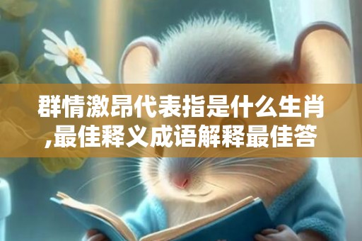 群情激昂代表指是什么生肖,最佳释义成语解释最佳答