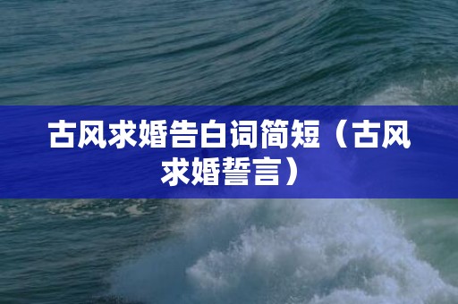 古风求婚告白词简短（古风求婚誓言）