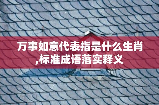 万事如意代表指是什么生肖,标准成语落实释义