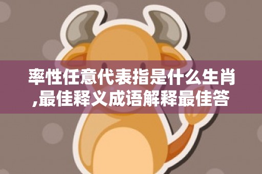 率性任意代表指是什么生肖,最佳释义成语解释最佳答