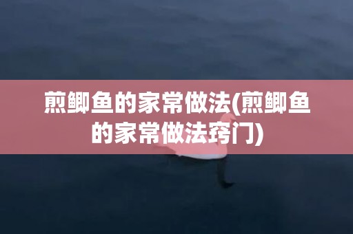 煎鲫鱼的家常做法(煎鲫鱼的家常做法窍门)