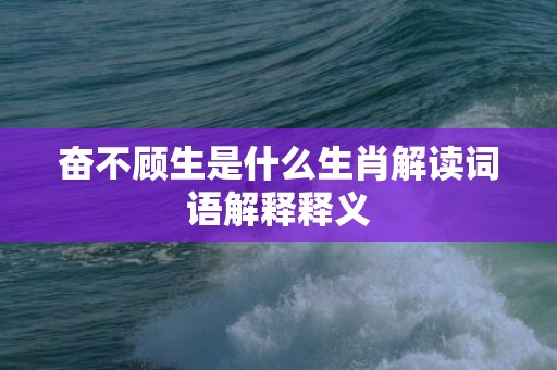 奋不顾生是什么生肖解读词语解释释义
