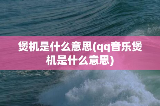 煲机是什么意思(qq音乐煲机是什么意思)
