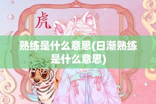 熟练是什么意思(日渐熟练是什么意思)