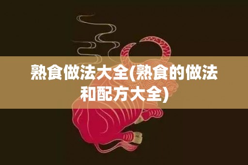 熟食做法大全(熟食的做法和配方大全)