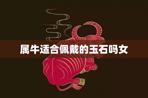 属牛适合佩戴的玉石吗女