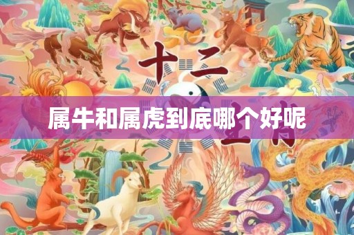 属牛和属虎到底哪个好呢