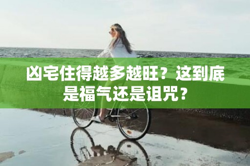 凶宅住得越多越旺？这到底是福气还是诅咒？