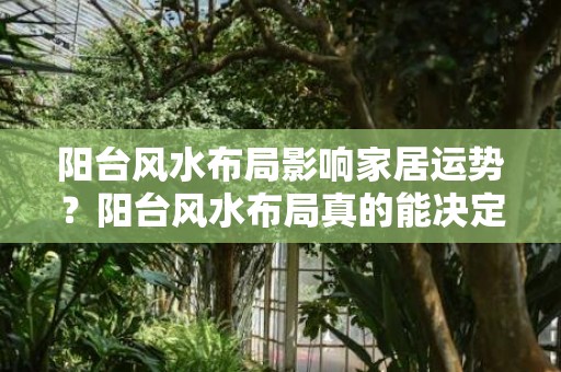 阳台风水布局影响家居运势？阳台风水布局真的能决定家居运势吗？