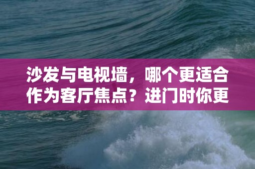 沙发与电视墙，哪个更适合作为客厅焦点？进门时你更倾向于看到什