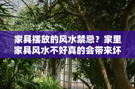 家具摆放的风水禁忌？家里家具风水不好真的会带来坏运气吗？