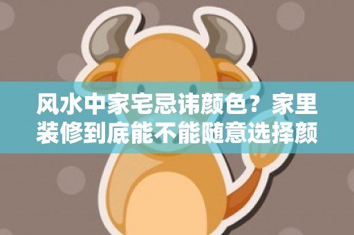 风水中家宅忌讳颜色？家里装修到底能不能随意选择颜色？