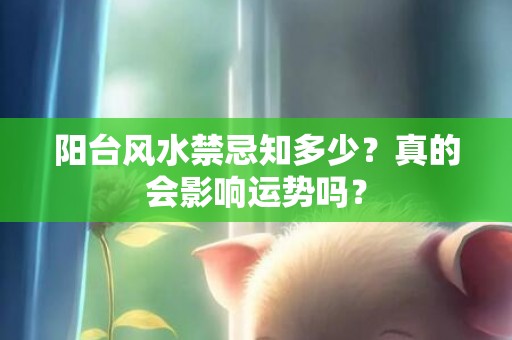 阳台风水禁忌知多少？真的会影响运势吗？