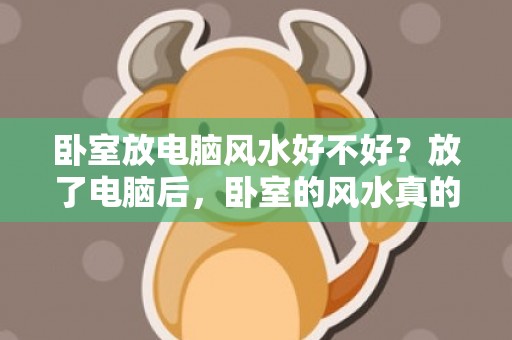 卧室放电脑风水好不好？放了电脑后，卧室的风水真的变坏了吗？