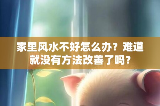 家里风水不好怎么办？难道就没有方法改善了吗？