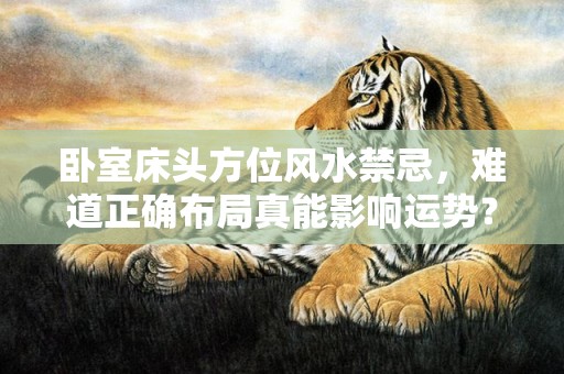 卧室床头方位风水禁忌，难道正确布局真能影响运势？