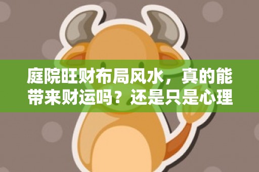 庭院旺财布局风水，真的能带来财运吗？还是只是心理作用？