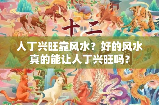人丁兴旺靠风水？好的风水真的能让人丁兴旺吗？