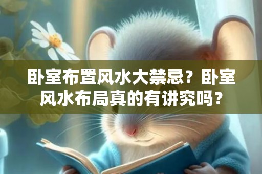 卧室布置风水大禁忌？卧室风水布局真的有讲究吗？