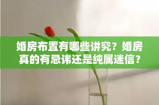 婚房布置有哪些讲究？婚房真的有忌讳还是纯属迷信？