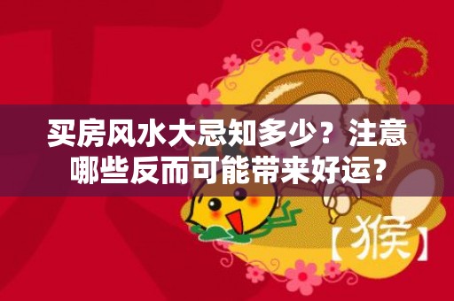买房风水大忌知多少？注意哪些反而可能带来好运？