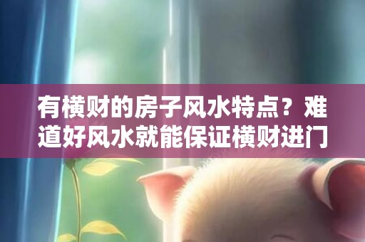 有横财的房子风水特点？难道好风水就能保证横财进门吗？