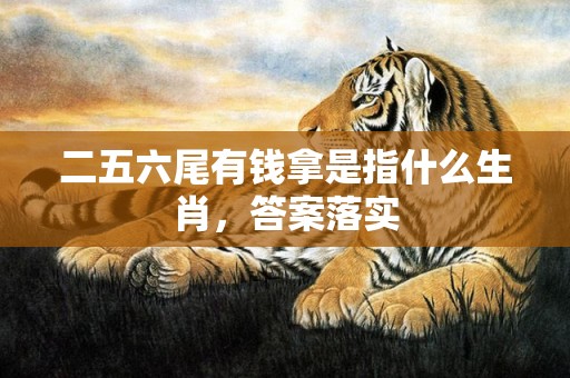 二五六尾有钱拿是指什么生肖，答案落实