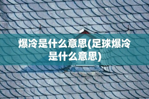 爆冷是什么意思(足球爆冷是什么意思)