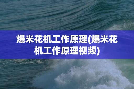 爆米花机工作原理(爆米花机工作原理视频)