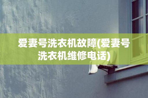 爱妻号洗衣机故障(爱妻号洗衣机维修电话)