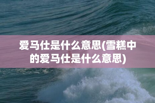 爱马仕是什么意思(雪糕中的爱马仕是什么意思)