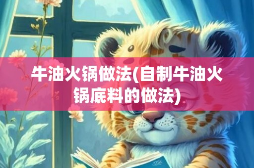 牛油火锅做法(自制牛油火锅底料的做法)