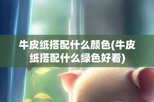 牛皮纸搭配什么颜色(牛皮纸搭配什么绿色好看)