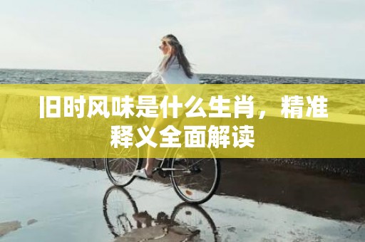 旧时风味是什么生肖，精准释义全面解读
