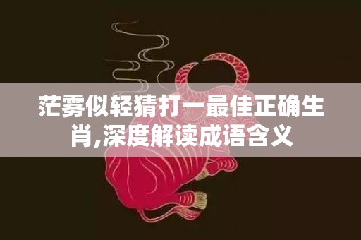 茫雾似轻猜打一最佳正确生肖,深度解读成语含义