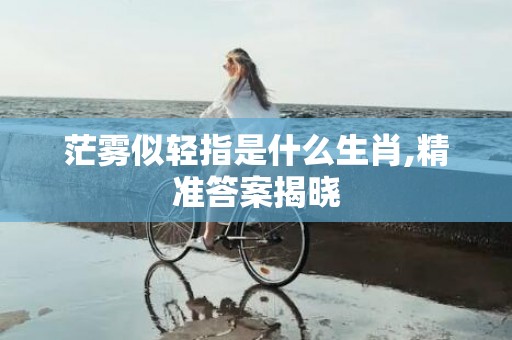 茫雾似轻指是什么生肖,精准答案揭晓
