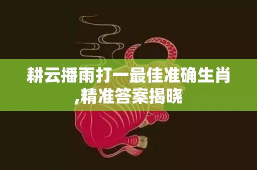 耕云播雨打一最佳准确生肖,精准答案揭晓