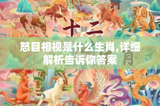 怒目相视是什么生肖,详细解析告诉你答案