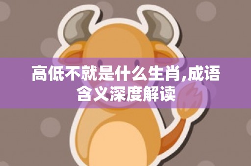 高低不就是什么生肖,成语含义深度解读
