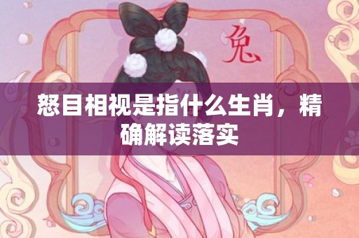 怒目相视是指什么生肖，精确解读落实