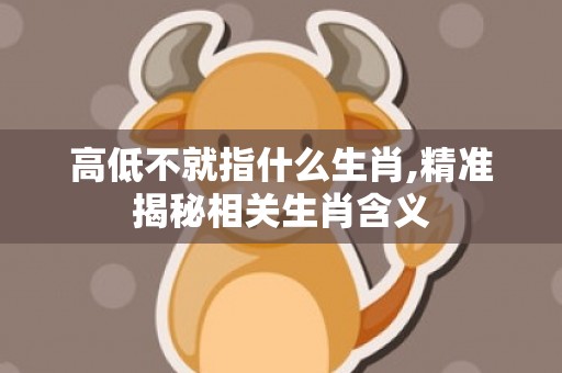高低不就指什么生肖,精准揭秘相关生肖含义