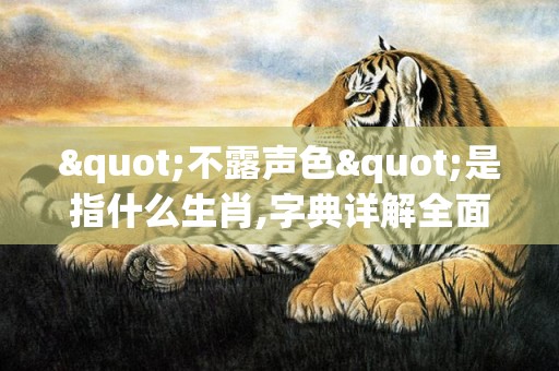 "不露声色"是指什么生肖,字典详解全面解读