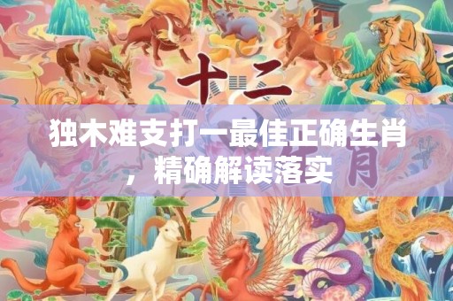 独木难支打一最佳正确生肖，精确解读落实