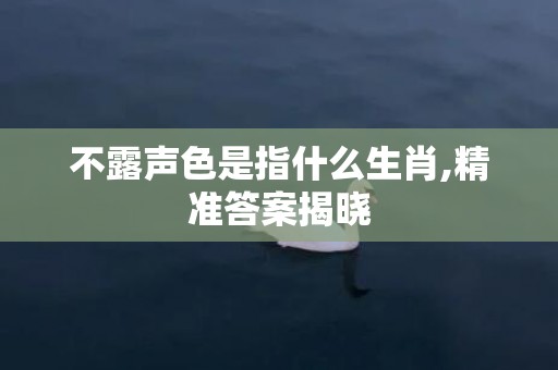 不露声色是指什么生肖,精准答案揭晓